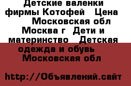 Детские валенки фирмы Котофей › Цена ­ 800 - Московская обл., Москва г. Дети и материнство » Детская одежда и обувь   . Московская обл.